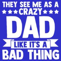 They See Me As A Crazy Dad Like Its A Bad Thing Father Dad Cute Gift T-Shirt