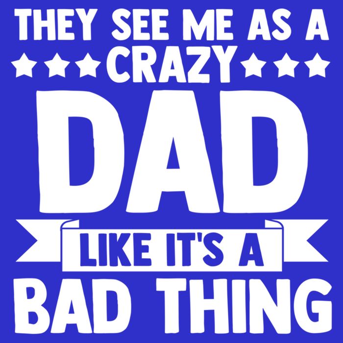 They See Me As A Crazy Dad Like Its A Bad Thing Father Dad Cute Gift T-Shirt