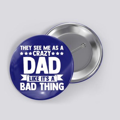 They See Me As A Crazy Dad Like Its A Bad Thing Father Dad Cute Gift Button