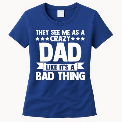 They See Me As A Crazy Dad Like Its A Bad Thing Father Dad Cute Gift Womens T-Shirt