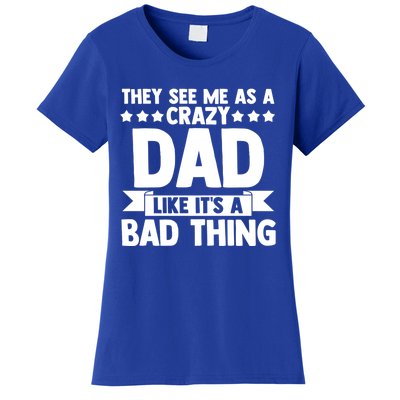 They See Me As A Crazy Dad Like Its A Bad Thing Father Dad Cute Gift Women's T-Shirt