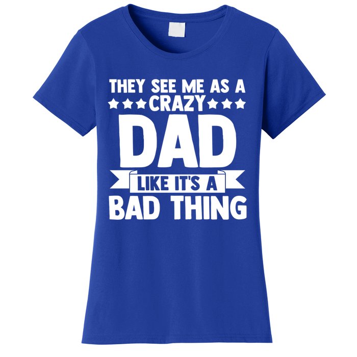 They See Me As A Crazy Dad Like Its A Bad Thing Father Dad Cute Gift Women's T-Shirt