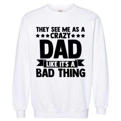 They See Me As A Crazy Dad Like Its A Bad Thing Father Dad Cute Gift Garment-Dyed Sweatshirt