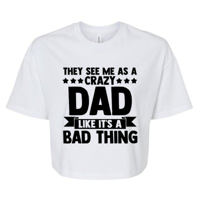 They See Me As A Crazy Dad Like Its A Bad Thing Father Dad Cute Gift Bella+Canvas Jersey Crop Tee