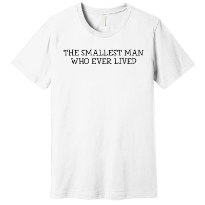 The Smallest Man Who Ever Lived Premium T-Shirt