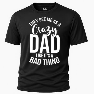 They See Me As A Crazy Dad Like Its A Bad Thing Daddy Gift Performance Shirt
