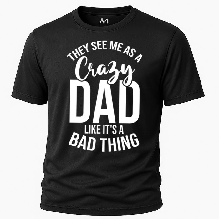 They See Me As A Crazy Dad Like Its A Bad Thing Daddy Gift Cooling Performance Crew T-Shirt