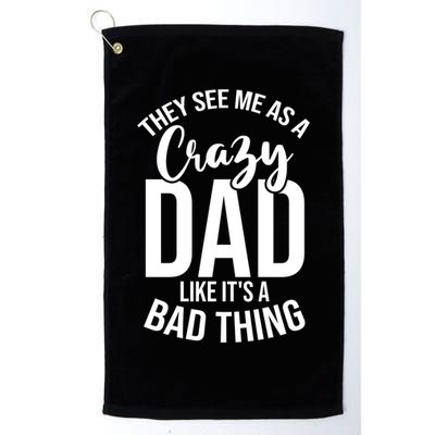 They See Me As A Crazy Dad Like Its A Bad Thing Daddy Gift Golf Towel