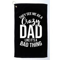 They See Me As A Crazy Dad Like Its A Bad Thing Daddy Gift Golf Towel