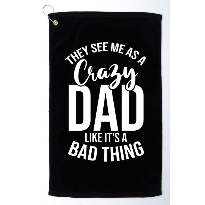 They See Me As A Crazy Dad Like Its A Bad Thing Daddy Gift Golf Towel
