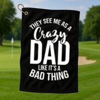 They See Me As A Crazy Dad Like Its A Bad Thing Daddy Gift Golf Towel