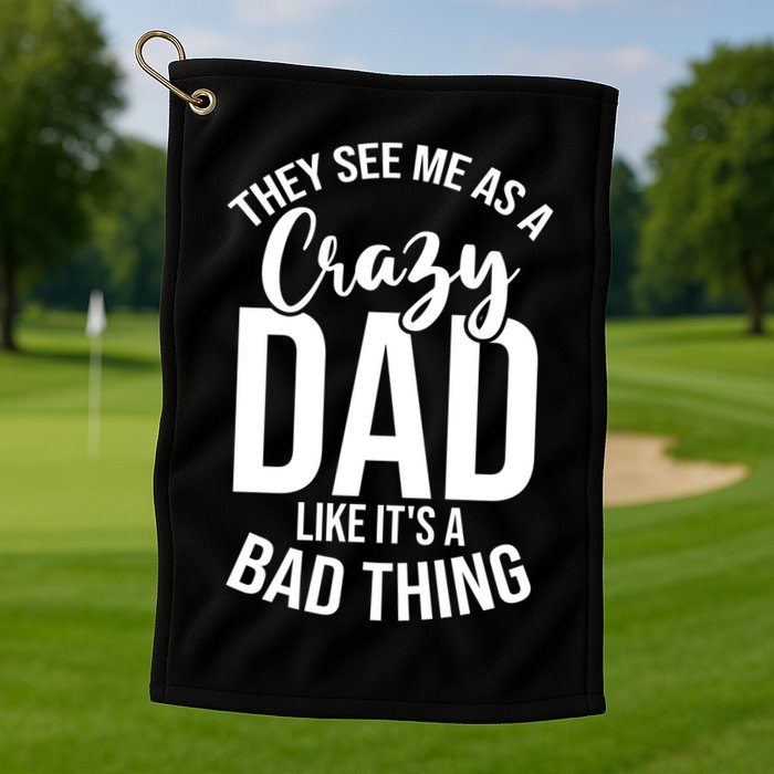 They See Me As A Crazy Dad Like Its A Bad Thing Daddy Gift Golf Towel