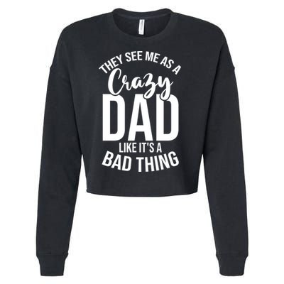 They See Me As A Crazy Dad Like Its A Bad Thing Daddy Gift Cropped Pullover Crew