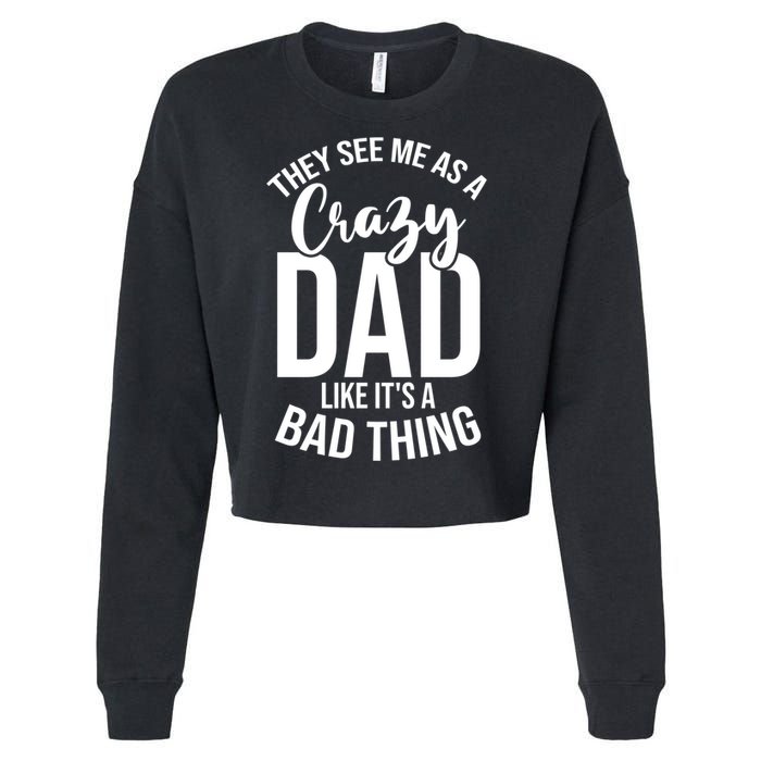 They See Me As A Crazy Dad Like Its A Bad Thing Daddy Gift Cropped Pullover Crew