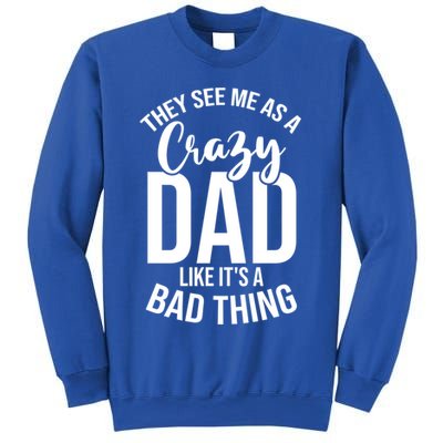 They See Me As A Crazy Dad Like Its A Bad Thing Daddy Gift Sweatshirt