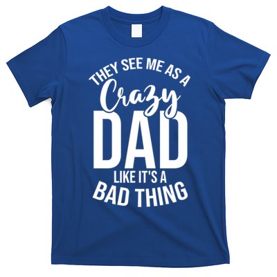 They See Me As A Crazy Dad Like Its A Bad Thing Daddy Gift T-Shirt
