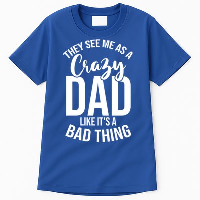 They See Me As A Crazy Dad Like Its A Bad Thing Daddy Gift Tall T-Shirt