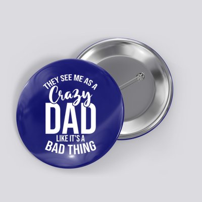 They See Me As A Crazy Dad Like Its A Bad Thing Daddy Gift Button