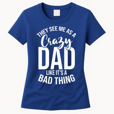 They See Me As A Crazy Dad Like Its A Bad Thing Daddy Gift Womens T-Shirt
