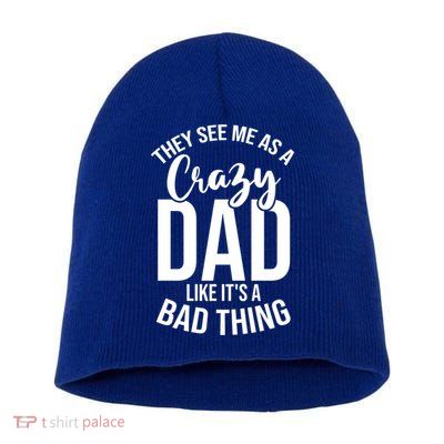 They See Me As A Crazy Dad Like Its A Bad Thing Daddy Gift Short Acrylic Beanie