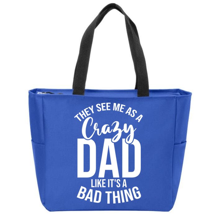 They See Me As A Crazy Dad Like Its A Bad Thing Daddy Gift Zip Tote Bag