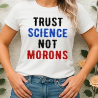 Trust Science Not Morons Womens T-Shirt