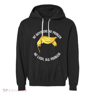 Trump Saying No Boyfriend No Problem No Cash Big Problem Garment-Dyed Fleece Hoodie