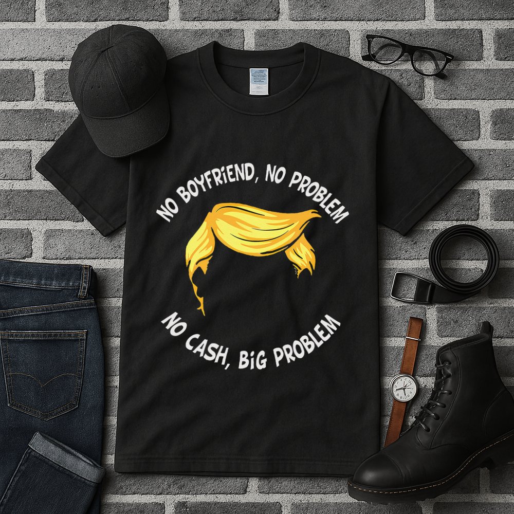 Trump Saying No Boyfriend No Problem No Cash Big Problem Tall T-Shirt