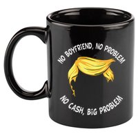 Trump Saying No Boyfriend No Problem No Cash Big Problem 11oz C Handle Ceramic Mug