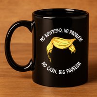 Trump Saying No Boyfriend No Problem No Cash Big Problem 11oz C Handle Ceramic Mug