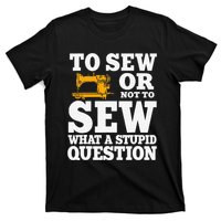 To Sew Or Not To Sew What A Stupid Question T-Shirt