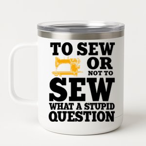 To Sew Or Not To Sew What A Stupid Question 12 oz Stainless Steel Tumbler Cup