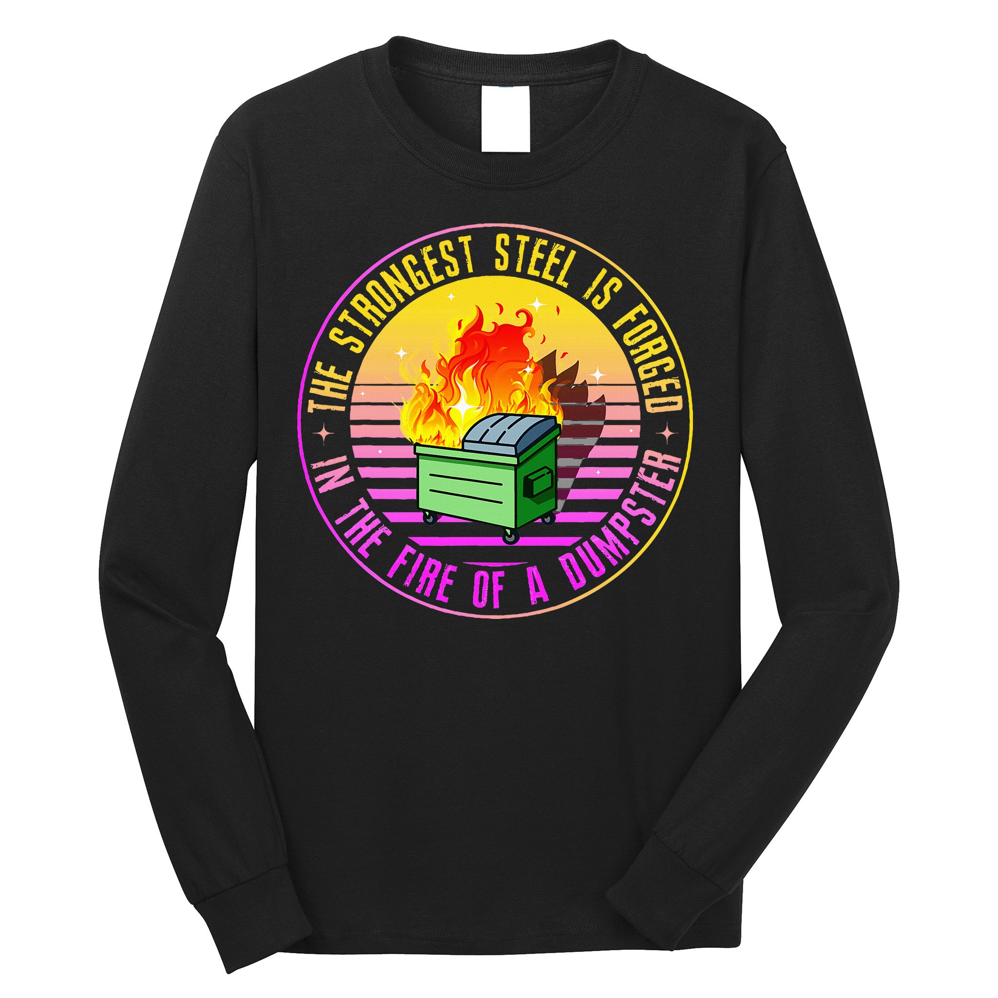The Strongest Steel Is Forged In The Fire Of A Dumpster Long Sleeve Shirt
