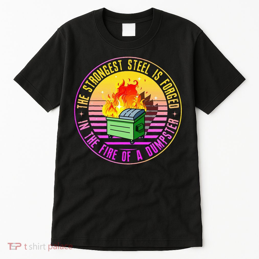 The Strongest Steel Is Forged In The Fire Of A Dumpster Tall T-Shirt