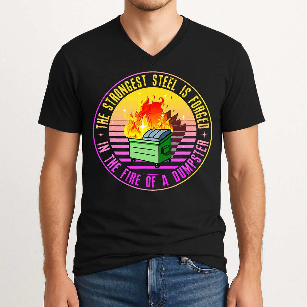 The Strongest Steel Is Forged In The Fire Of A Dumpster V-Neck T-Shirt