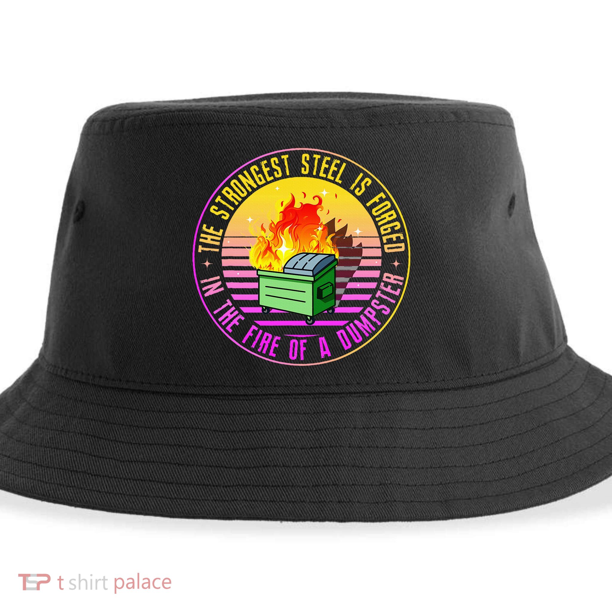 The Strongest Steel Is Forged In The Fire Of A Dumpster Sustainable Bucket Hat