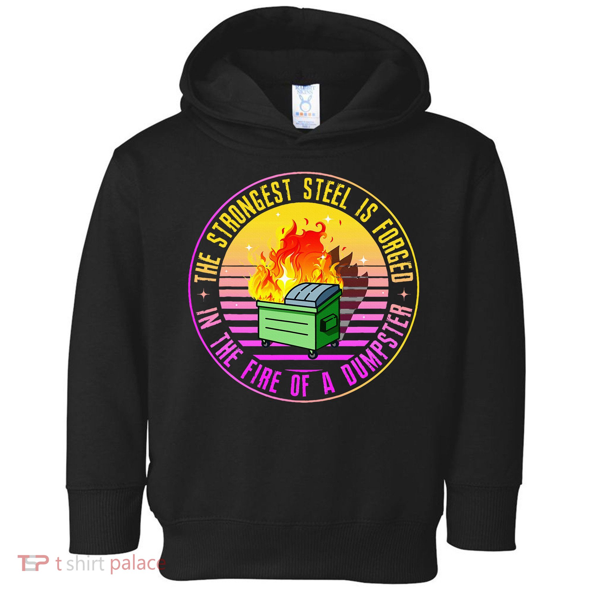 The Strongest Steel Is Forged In The Fire Of A Dumpster Toddler Hoodie