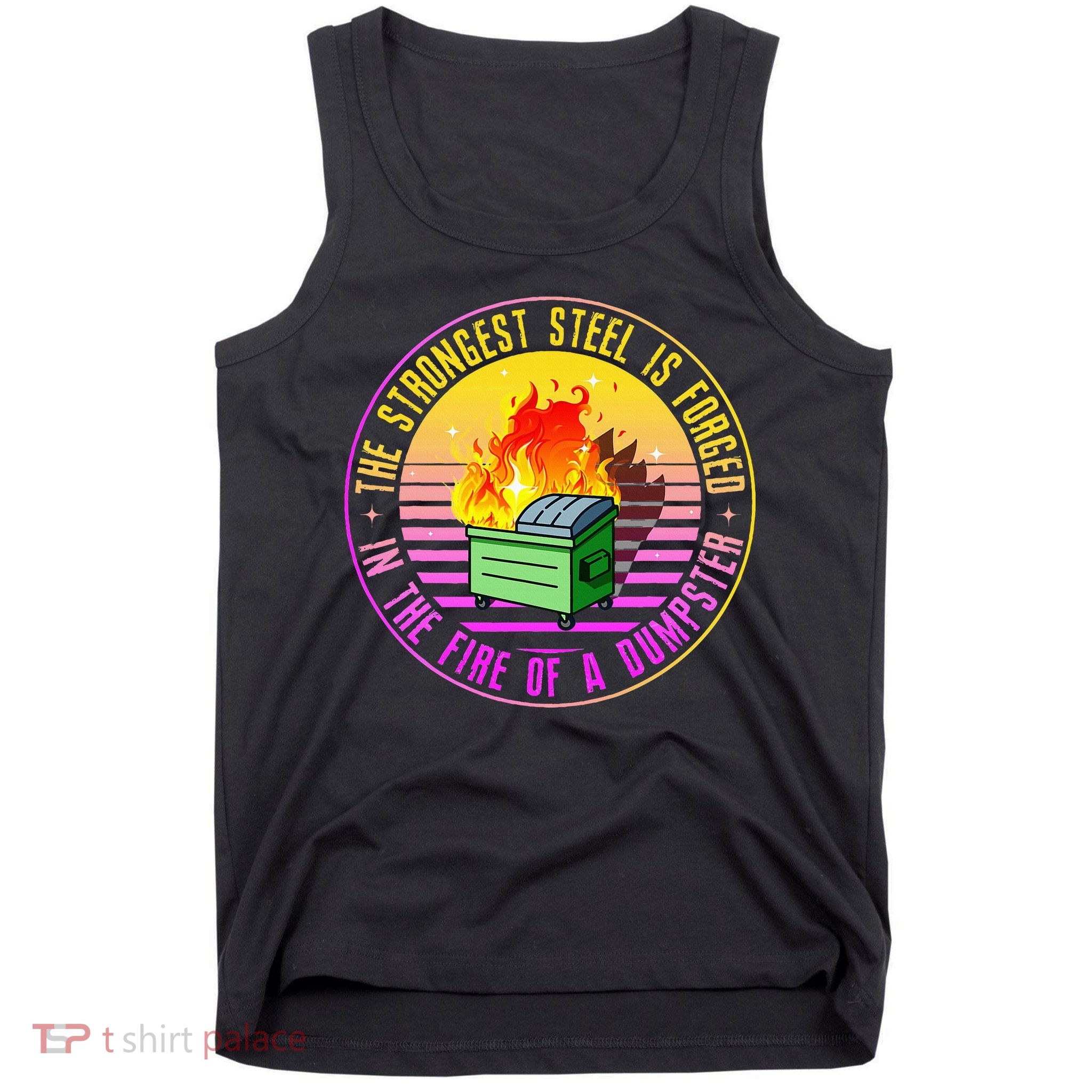 The Strongest Steel Is Forged In The Fire Of A Dumpster Tank Top
