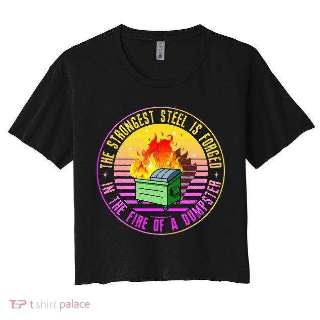The Strongest Steel Is Forged In The Fire Of A Dumpster Crop Top