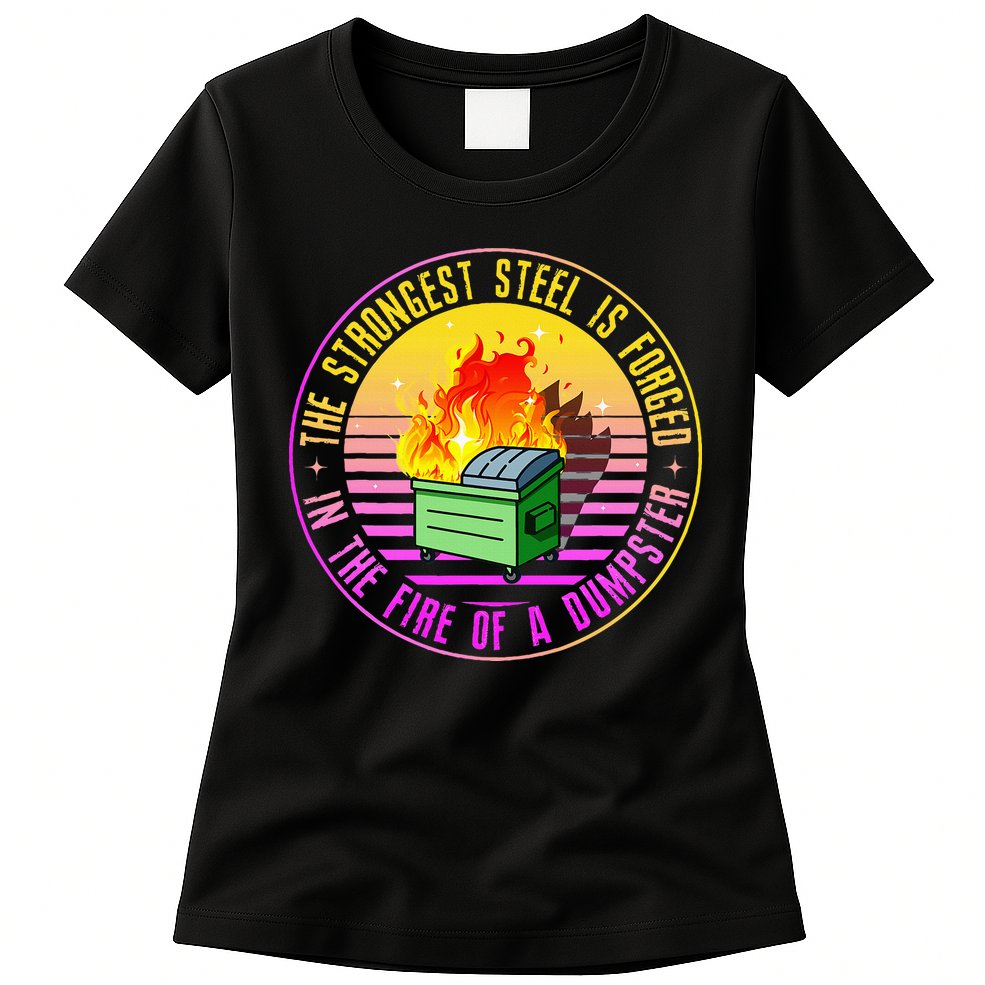 The Strongest Steel Is Forged In The Fire Of A Dumpster Womens T-Shirt