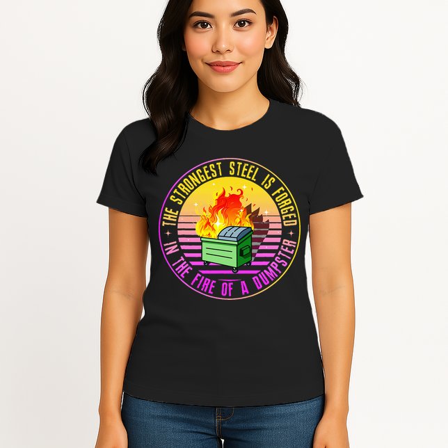 The Strongest Steel Is Forged In The Fire Of A Dumpster Womens T-Shirt