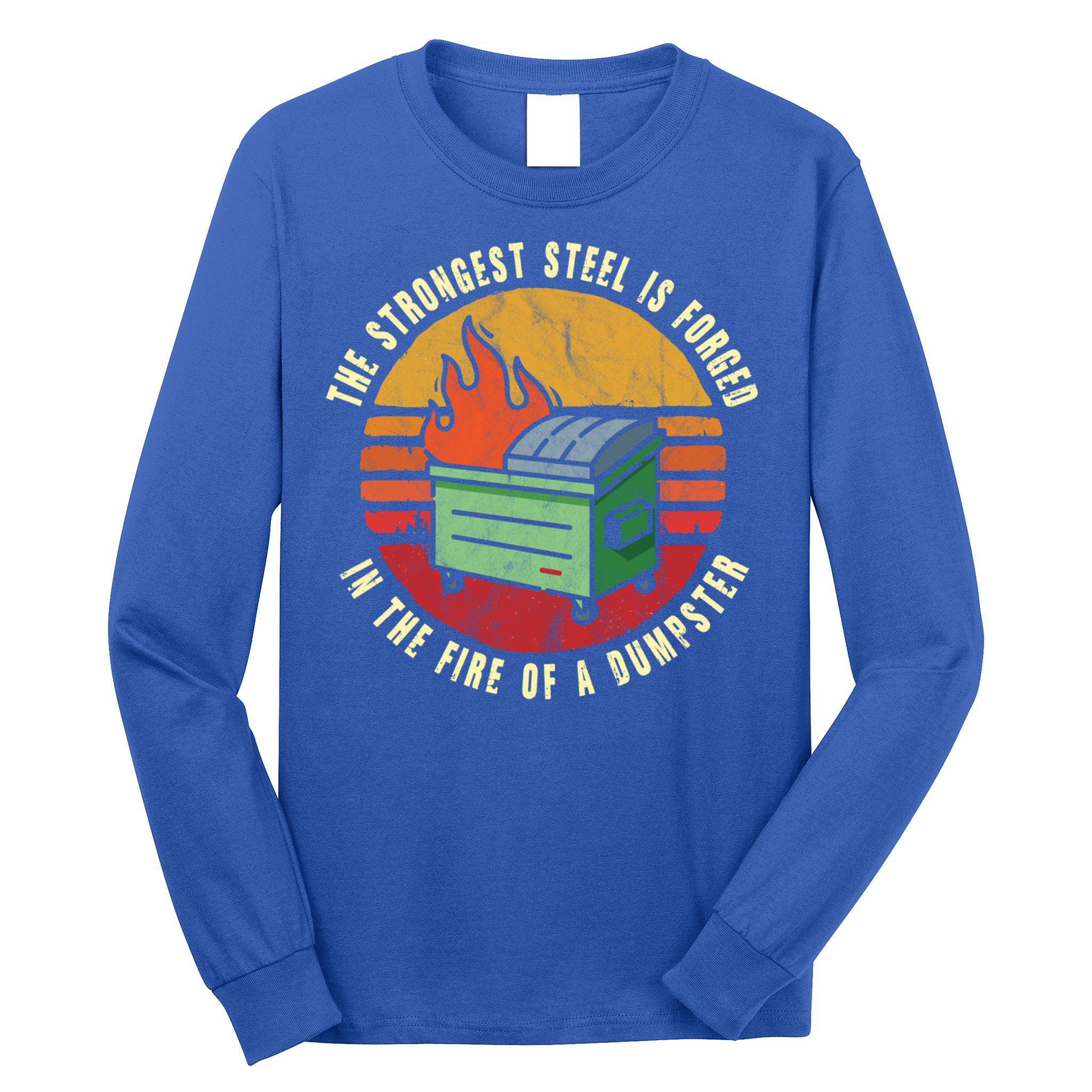 The Strongest Steel Is Forged In The Fire Of A Dumpster Gift Long Sleeve Shirt