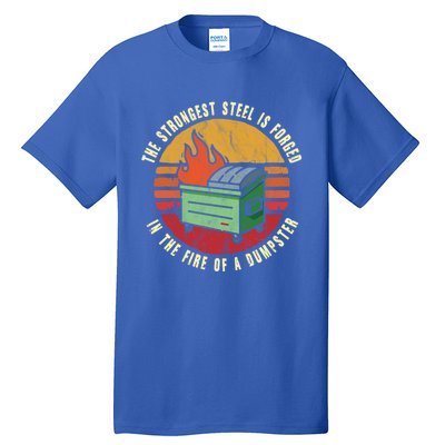 The Strongest Steel Is Forged In The Fire Of A Dumpster Gift Tall T-Shirt