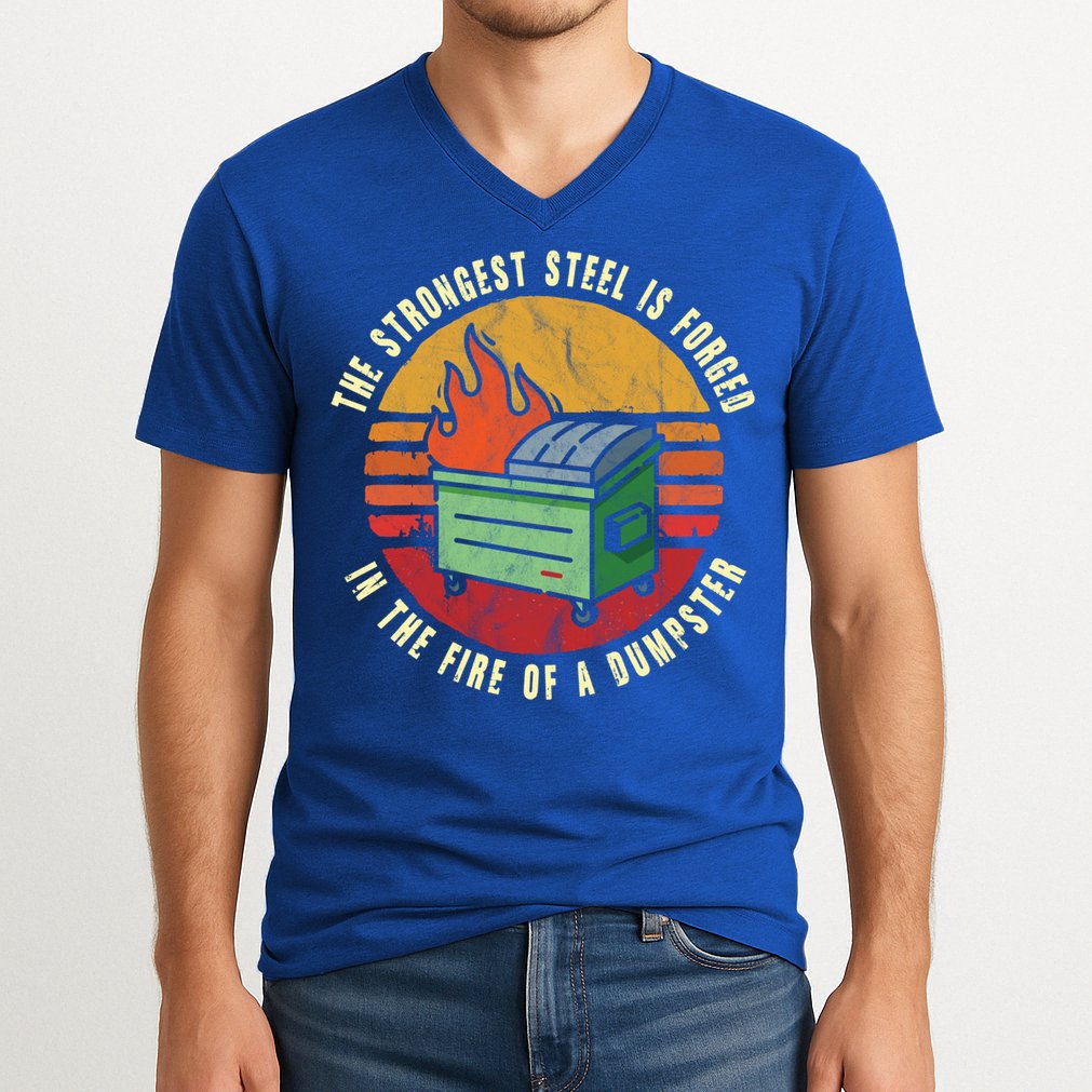 The Strongest Steel Is Forged In The Fire Of A Dumpster Gift V-Neck T-Shirt