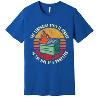 The Strongest Steel Is Forged In The Fire Of A Dumpster Gift Premium T-Shirt