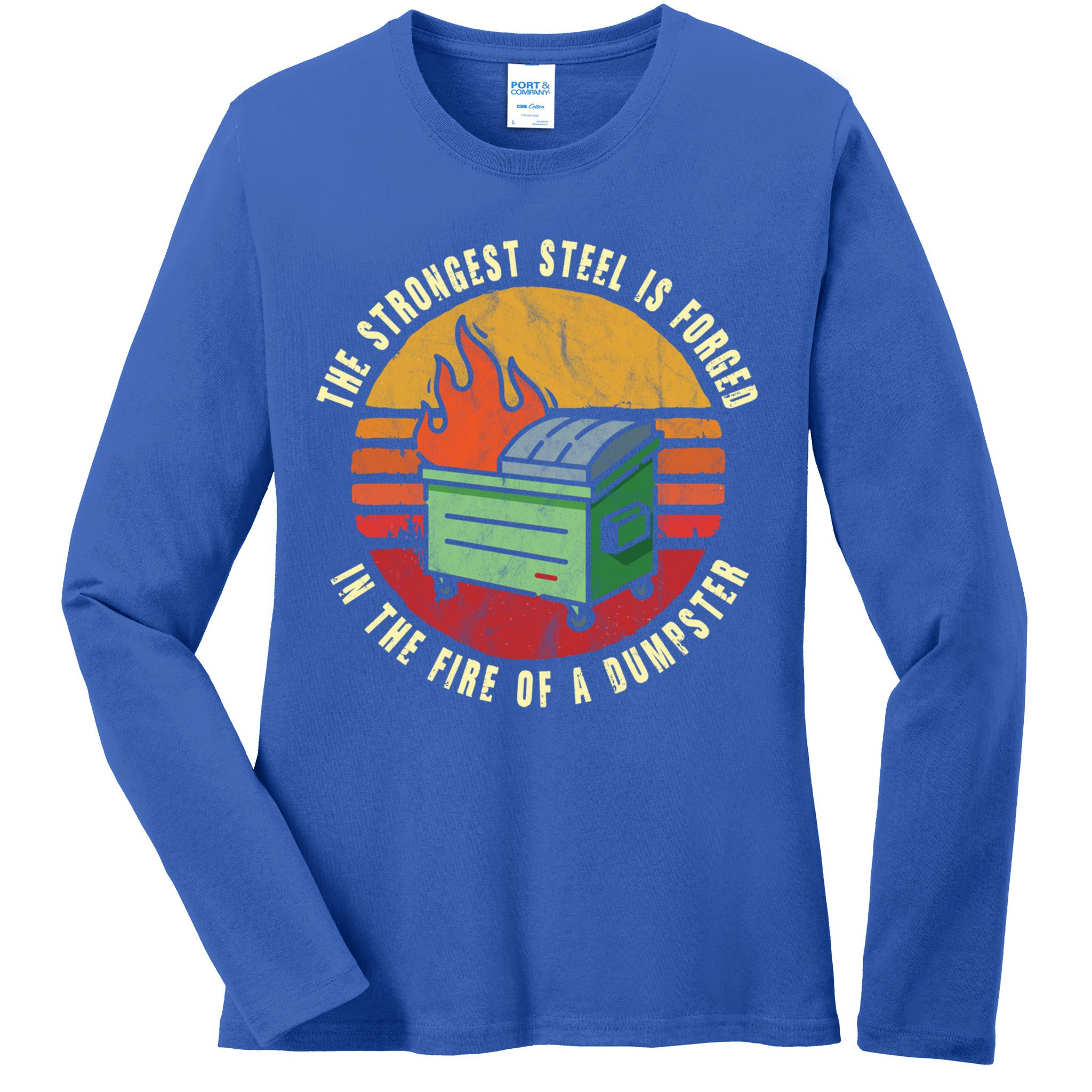 The Strongest Steel Is Forged In The Fire Of A Dumpster Gift Ladies Long Sleeve Shirt