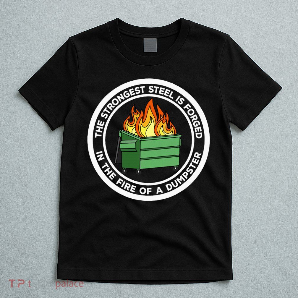 The Strongest Steel Is Forged In The Fire Of A Dumpster T-Shirt