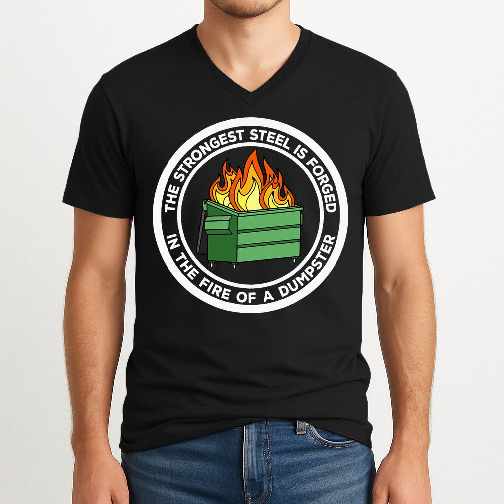 The Strongest Steel Is Forged In The Fire Of A Dumpster V-Neck T-Shirt