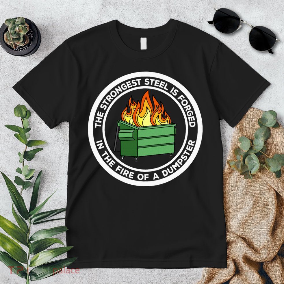The Strongest Steel Is Forged In The Fire Of A Dumpster Premium T-Shirt