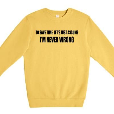 To Save Time Let's Assume I'm Never Wrong I Am Right Premium Crewneck Sweatshirt